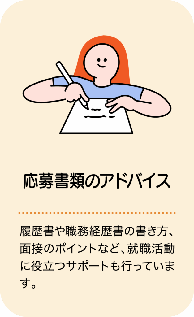 応募書類のアドバイス／履歴書や職務経歴書の書き方、面接のポイントなど、就職活動に役立つサポートも行っています。